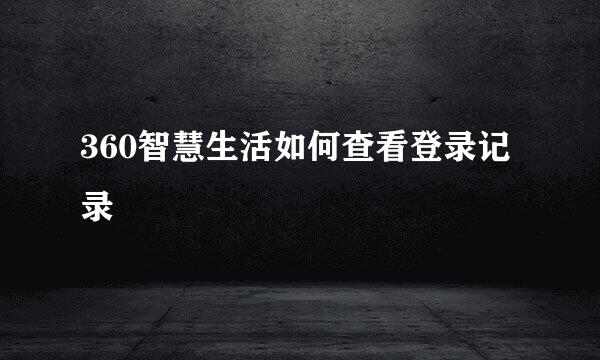 360智慧生活如何查看登录记录