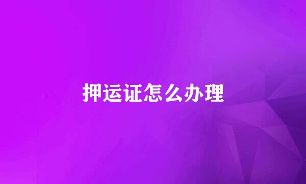 押运证怎么办理