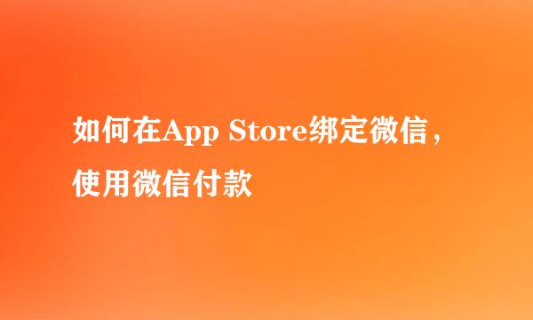 如何在App Store绑定微信，使用微信付款