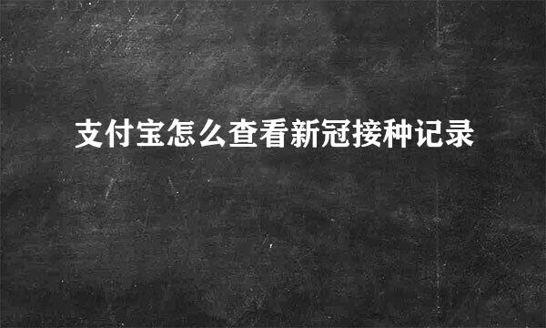 支付宝怎么查看新冠接种记录