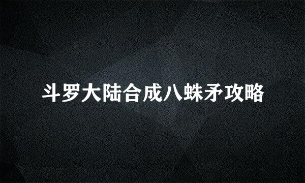斗罗大陆合成八蛛矛攻略