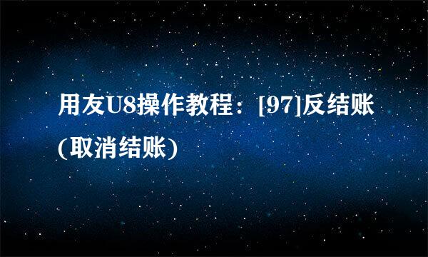 用友U8操作教程：[97]反结账(取消结账)