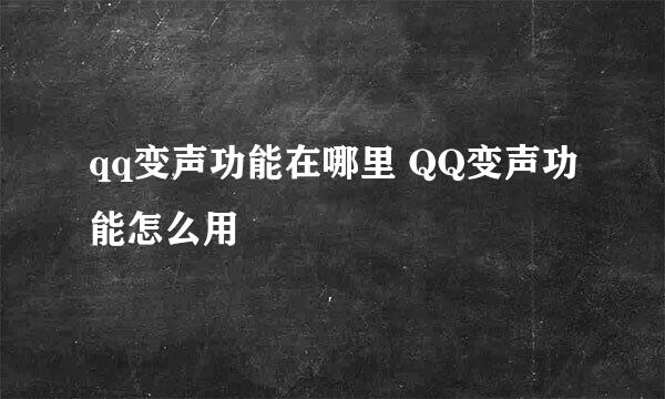 qq变声功能在哪里 QQ变声功能怎么用