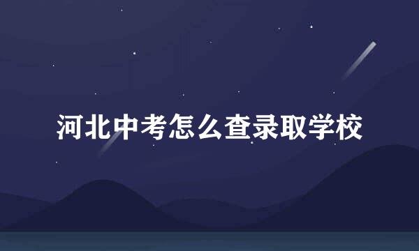 河北中考怎么查录取学校