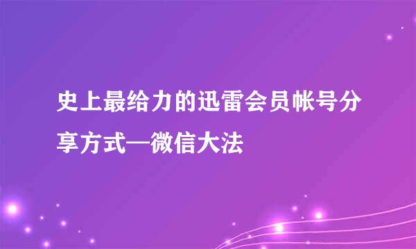 史上最给力的迅雷会员帐号分享方式—微信大法
