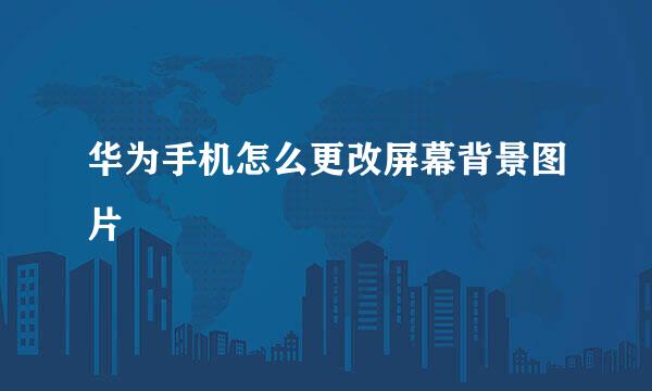 华为手机怎么更改屏幕背景图片