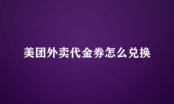 美团外卖代金券怎么兑换