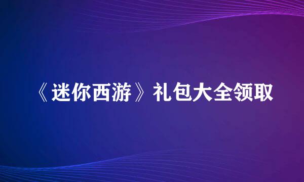 《迷你西游》礼包大全领取