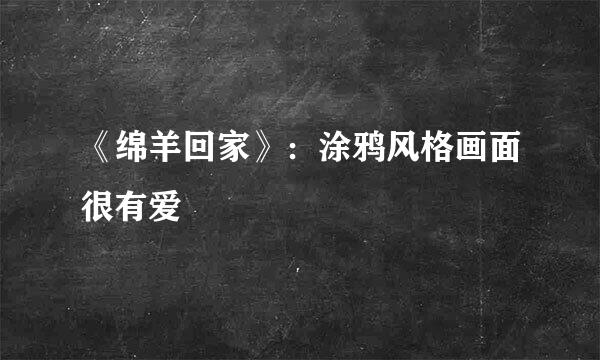 《绵羊回家》：涂鸦风格画面很有爱
