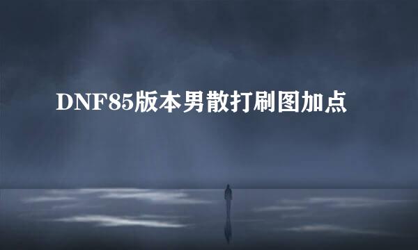 DNF85版本男散打刷图加点