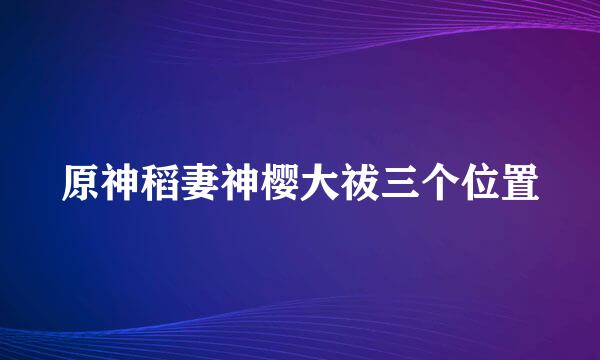 原神稻妻神樱大祓三个位置