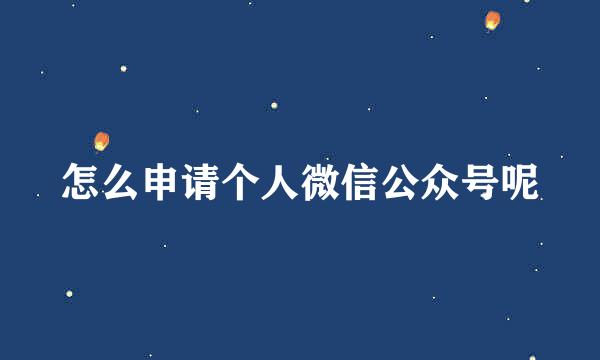 怎么申请个人微信公众号呢