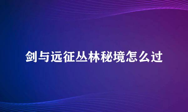 剑与远征丛林秘境怎么过