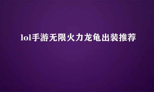 lol手游无限火力龙龟出装推荐