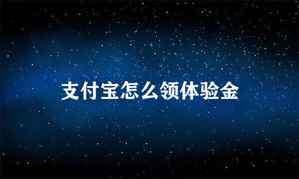 支付宝怎么领体验金