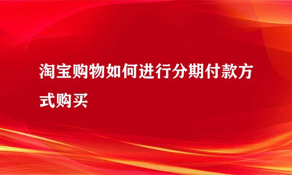 淘宝购物如何进行分期付款方式购买