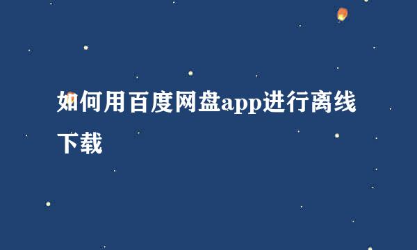 如何用百度网盘app进行离线下载