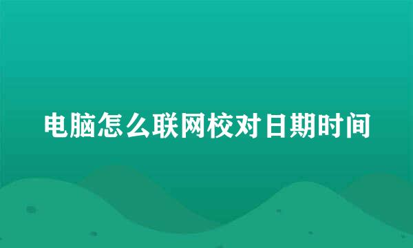 电脑怎么联网校对日期时间