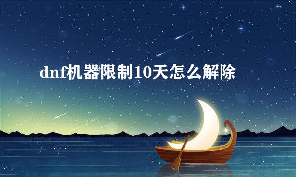 dnf机器限制10天怎么解除