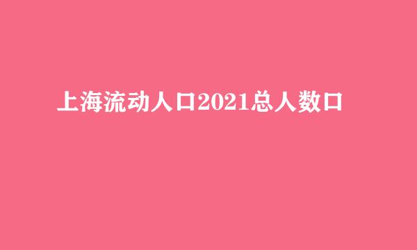 上海流动人口2021总人数口
