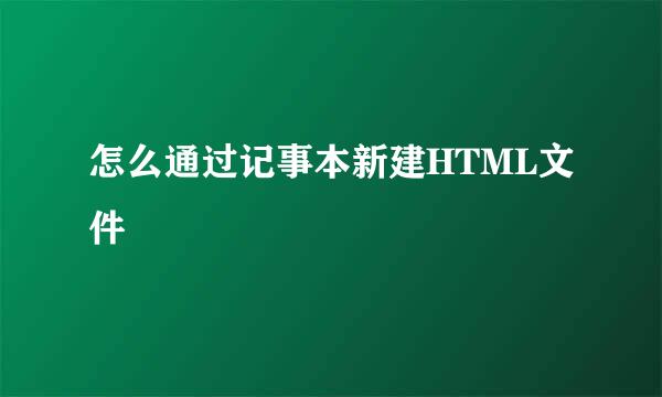 怎么通过记事本新建HTML文件