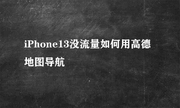 iPhone13没流量如何用高德地图导航