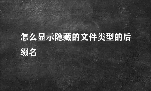 怎么显示隐藏的文件类型的后缀名