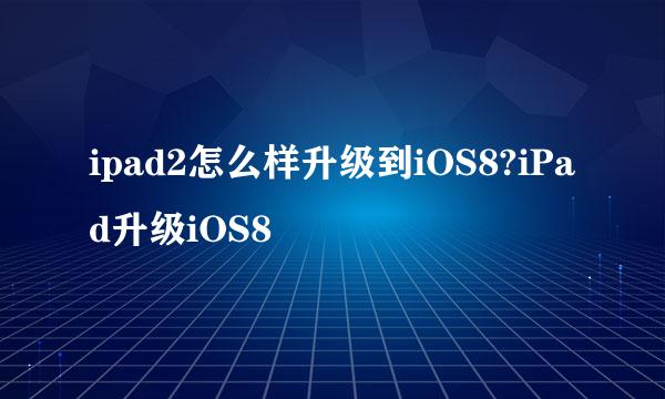 ipad2怎么样升级到iOS8?iPad升级iOS8