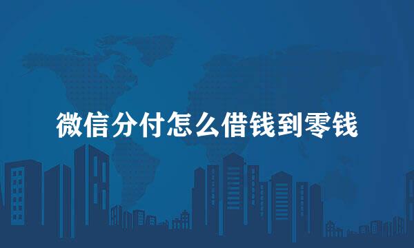 微信分付怎么借钱到零钱