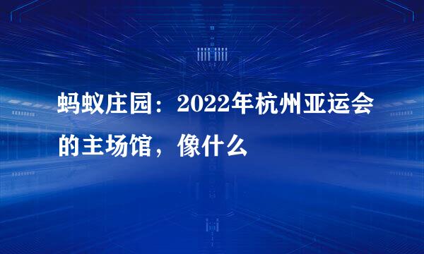蚂蚁庄园：2022年杭州亚运会的主场馆，像什么