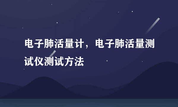电子肺活量计，电子肺活量测试仪测试方法