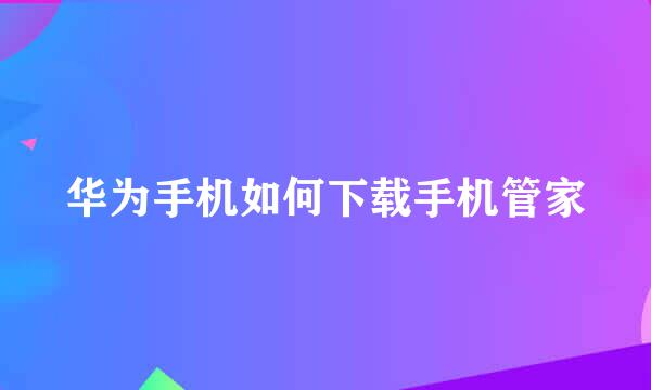 华为手机如何下载手机管家