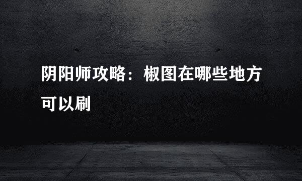 阴阳师攻略：椒图在哪些地方可以刷