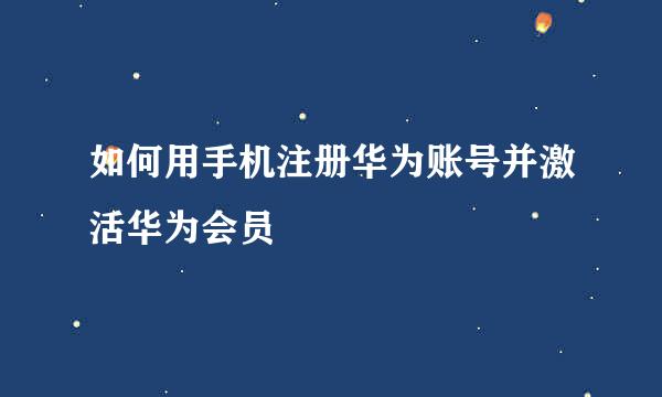 如何用手机注册华为账号并激活华为会员