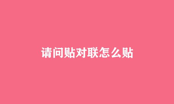 请问贴对联怎么贴