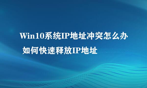 Win10系统IP地址冲突怎么办 如何快速释放IP地址