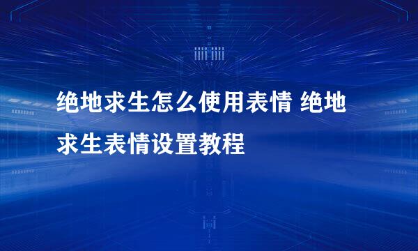 绝地求生怎么使用表情 绝地求生表情设置教程