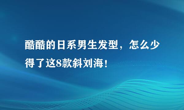 酷酷的日系男生发型，怎么少得了这8款斜刘海！