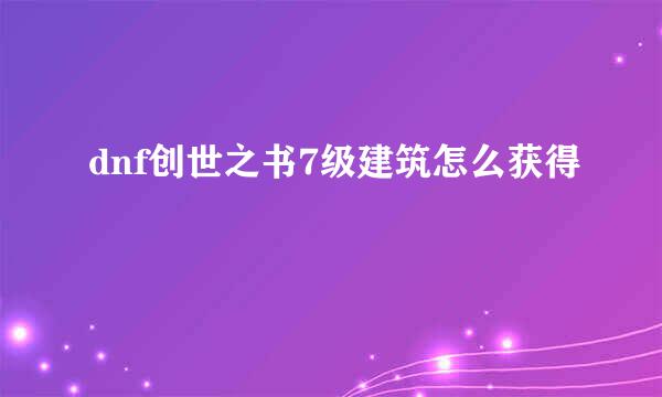 dnf创世之书7级建筑怎么获得