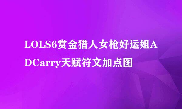 LOLS6赏金猎人女枪好运姐ADCarry天赋符文加点图