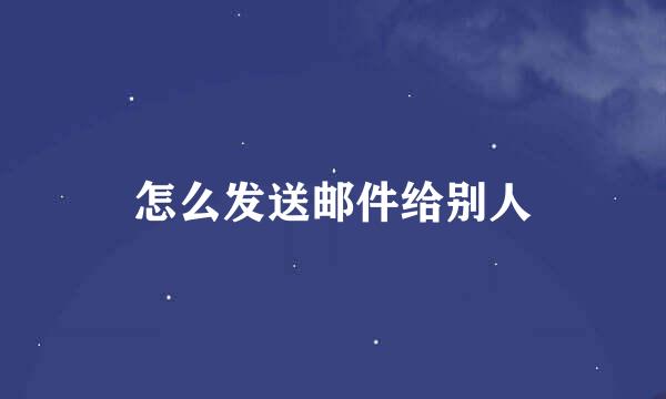 怎么发送邮件给别人