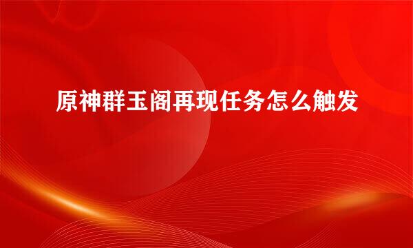 原神群玉阁再现任务怎么触发