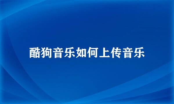 酷狗音乐如何上传音乐