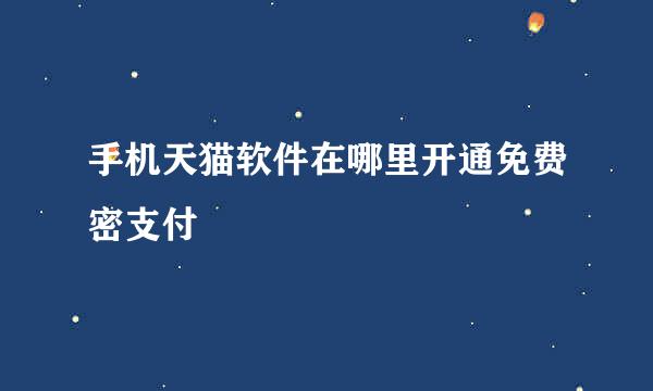 手机天猫软件在哪里开通免费密支付