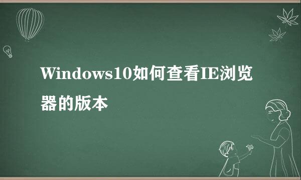 Windows10如何查看IE浏览器的版本