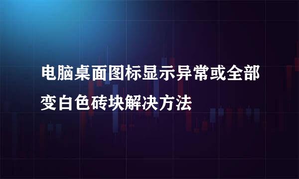 电脑桌面图标显示异常或全部变白色砖块解决方法