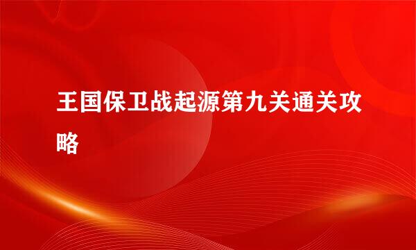 王国保卫战起源第九关通关攻略