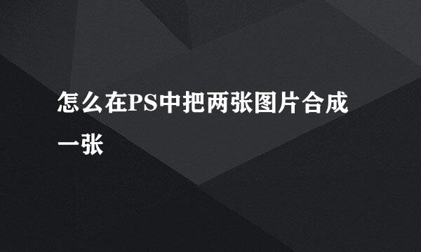 怎么在PS中把两张图片合成一张