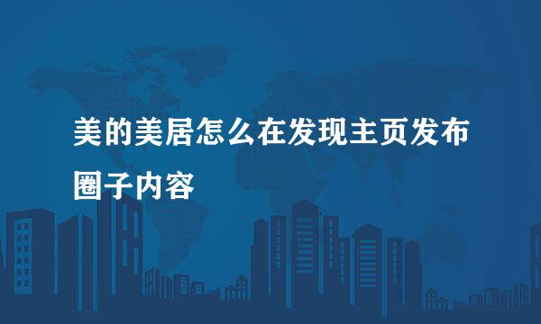 美的美居怎么在发现主页发布圈子内容