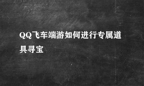 QQ飞车端游如何进行专属道具寻宝